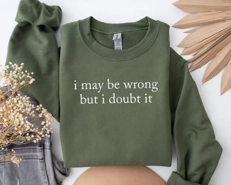I May Be Wrong But I Doubt It Sweatshirt/T-Shirt, Funny Shirt