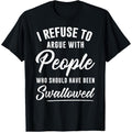 I Refuse to Argue with People Who Should Have Been Swallowed T-Shirt