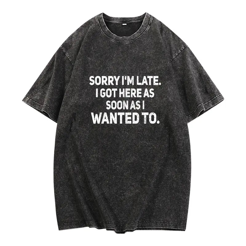 "Sorry I'm Late" Sarcastic Shirt | Funny "As Soon As I Wanted To" Tee