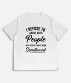 I Refuse to Argue with People Who Should Have Been Swallowed T-Shirt