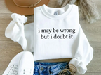 I May Be Wrong But I Doubt It Sweatshirt/T-Shirt, Funny Shirt
