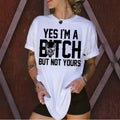 "Yes I'm a B*tch But Not Yours" Feminist Shirt – Funny Sarcastic Graphic Tee