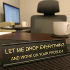Let Me Drop Everything and Work On Your Problem -funny office decor sign