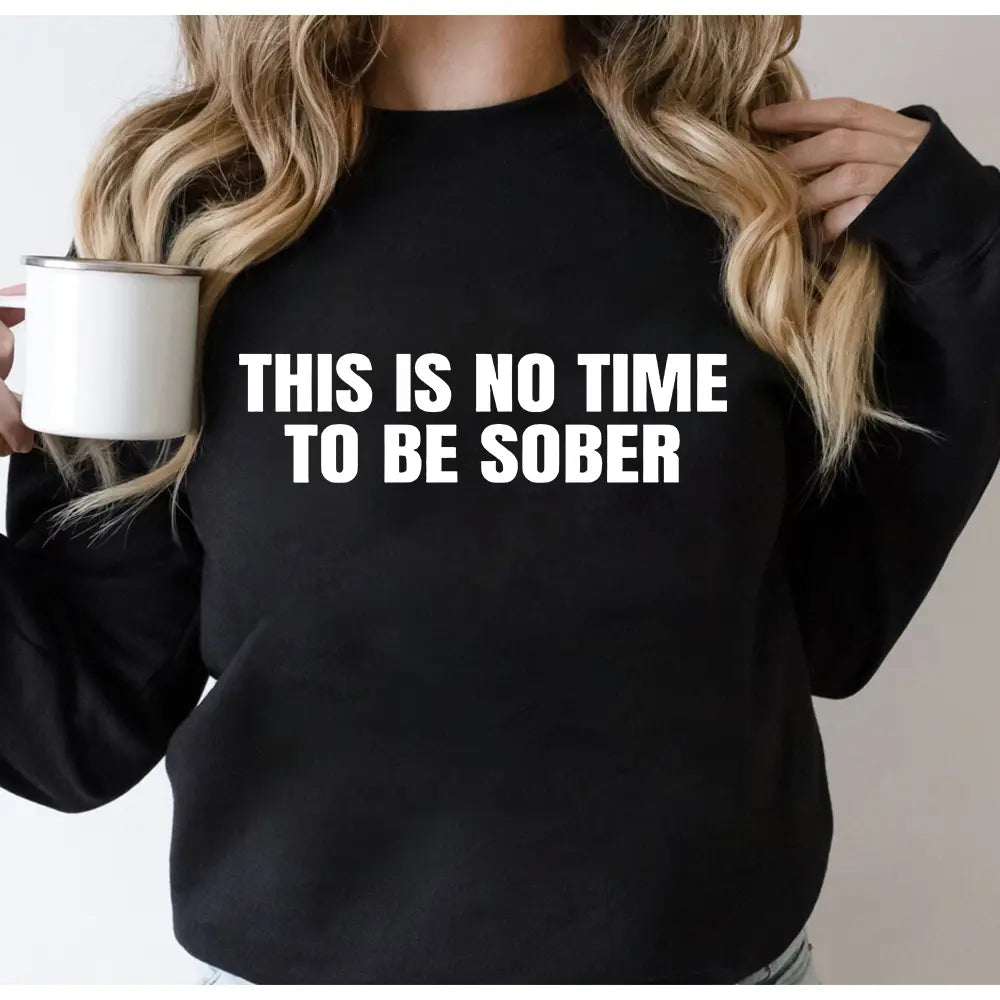 "This Is No Time To Be Sober" Sarcastic Party Vibe Graphic Tee