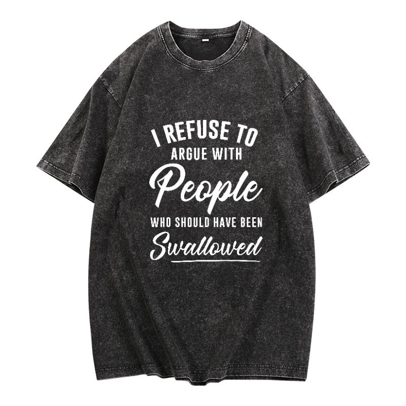 I Refuse to Argue with People Who Should Have Been Swallowed T-Shirt